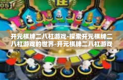 开元棋牌二八杠游戏-探索开元棋牌二八杠游戏的世界-开元棋牌二八杠游戏