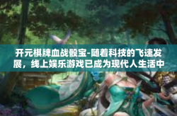 开元棋牌血战骰宝-随着科技的飞速发展，线上娱乐游戏已成为现代人生活中的一部分。在众多游戏中，开元棋牌血战骰宝以其独特的魅力，吸引了无数玩家的目光。今天，我们就来聊聊这款引人入胜的游戏。开元棋牌血战骰宝