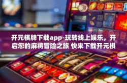 开元棋牌下载app-玩转线上娱乐，开启您的麻将冒险之旅 快来下载开元棋牌app！开元棋牌下载app