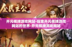 开元棋牌游戏网站-探索开元棋牌游戏网站的世界-开元棋牌游戏网站