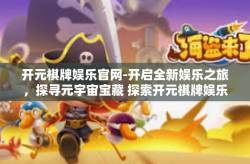 开元棋牌娱乐官网-开启全新娱乐之旅，探寻元宇宙宝藏 探索开元棋牌娱乐官网的奥秘与乐趣-开元棋牌娱乐官网