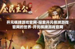 开元棋牌游戏官网-探索开元棋牌游戏官网的世界-开元棋牌游戏官网