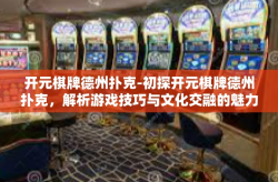 开元棋牌德州扑克-初探开元棋牌德州扑克，解析游戏技巧与文化交融的魅力-开元棋牌德州扑克