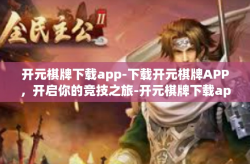 开元棋牌下载app-下载开元棋牌APP，开启你的竞技之旅-开元棋牌下载app