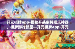 开元棋牌app-揭秘开头麻将娱乐神器，棋牌游戏新星—开元棋牌app-开元棋牌app