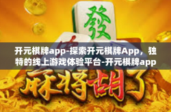 开元棋牌app-探索开元棋牌App，独特的线上游戏体验平台-开元棋牌app