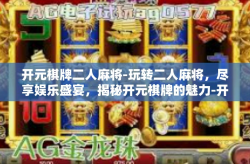 开元棋牌二人麻将-玩转二人麻将，尽享娱乐盛宴，揭秘开元棋牌的魅力-开元棋牌二人麻将