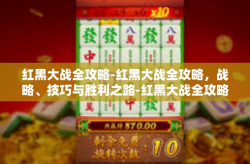 红黑大战全攻略-红黑大战全攻略，战略、技巧与胜利之路-红黑大战全攻略