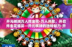 开元棋牌万人炸金花-万人共聚，开启炸金花盛宴—开元棋牌的独特魅力-开元棋牌万人炸金花