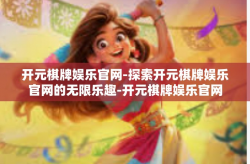 开元棋牌娱乐官网-探索开元棋牌娱乐官网的无限乐趣-开元棋牌娱乐官网