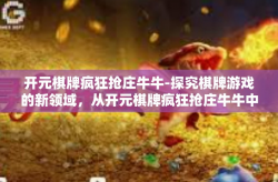 开元棋牌疯狂抢庄牛牛-探究棋牌游戏的新领域，从开元棋牌疯狂抢庄牛牛中找寻答案-开元棋牌疯狂抢庄牛牛