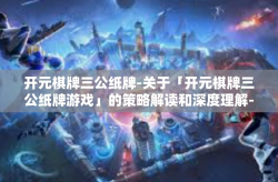 开元棋牌三公纸牌-关于「开元棋牌三公纸牌游戏」的策略解读和深度理解-开元棋牌三公纸牌