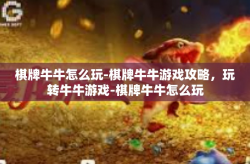 棋牌牛牛怎么玩-棋牌牛牛游戏攻略，玩转牛牛游戏-棋牌牛牛怎么玩