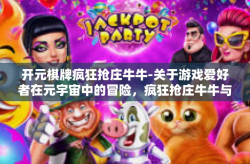 开元棋牌疯狂抢庄牛牛-关于游戏爱好者在元宇宙中的冒险，疯狂抢庄牛牛与开元棋牌的魅力-开元棋牌疯狂抢庄牛牛