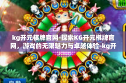kg开元棋牌官网-探索KG开元棋牌官网，游戏的无限魅力与卓越体验-kg开元棋牌官网