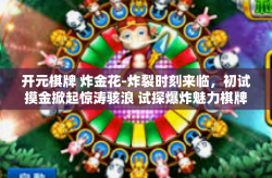 开元棋牌 炸金花-炸裂时刻来临，初试摸金掀起惊涛骇浪 试探爆炸魅力棋牌游戏开元棋牌之炸金花盛宴-开元棋牌 炸金花