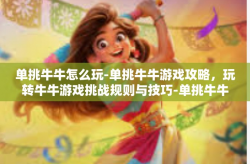 单挑牛牛怎么玩-单挑牛牛游戏攻略，玩转牛牛游戏挑战规则与技巧-单挑牛牛怎么玩