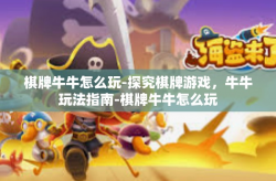 棋牌牛牛怎么玩-探究棋牌游戏，牛牛玩法指南-棋牌牛牛怎么玩