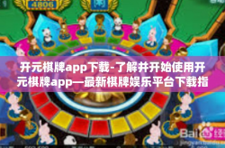 开元棋牌app下载-了解并开始使用开元棋牌app—最新棋牌娱乐平台下载指南-开元棋牌app下载