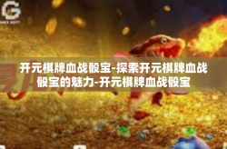 开元棋牌血战骰宝-探索开元棋牌血战骰宝的魅力-开元棋牌血战骰宝