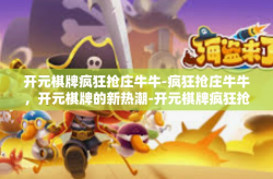 开元棋牌疯狂抢庄牛牛-疯狂抢庄牛牛，开元棋牌的新热潮-开元棋牌疯狂抢庄牛牛
