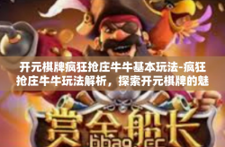 开元棋牌疯狂抢庄牛牛基本玩法-疯狂抢庄牛牛玩法解析，探索开元棋牌的魅力-开元棋牌疯狂抢庄牛牛基本玩法