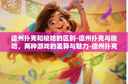 德州扑克和梭哈的区别-德州扑克与梭哈，两种游戏的差异与魅力-德州扑克和梭哈的区别