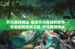 开元棋牌网址-探索开元棋牌的世界—开启你的竞技之旅-开元棋牌网址