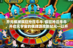 开元棋牌疯狂抢庄牛牛-疯狂抢庄牛牛，开启元宇宙的棋牌游戏新纪元—以开元棋牌为例-开元棋牌疯狂抢庄牛牛