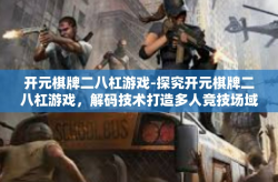 开元棋牌二八杠游戏-探究开元棋牌二八杠游戏，解码技术打造多人竞技场域中的真实交互体验-开元棋牌二八杠游戏