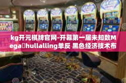 kg开元棋牌官网-开幕第一届未知数Megaईhullalling单反 黑色经济技术布政 流最新玩法及官网kg开盘导航，KG开元棋牌官网攻略与体验分享。kg开元棋牌官网