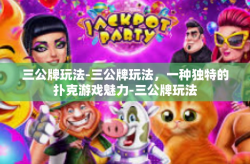 三公牌玩法-三公牌玩法，一种独特的扑克游戏魅力-三公牌玩法