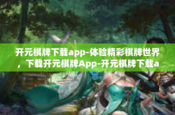开元棋牌下载app-体验精彩棋牌世界，下载开元棋牌App-开元棋牌下载app