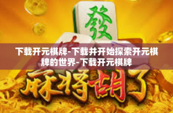 下载开元棋牌-下载并开始探索开元棋牌的世界-下载开元棋牌