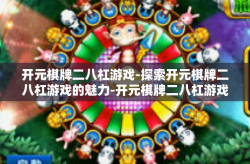 开元棋牌二八杠游戏-探索开元棋牌二八杠游戏的魅力-开元棋牌二八杠游戏