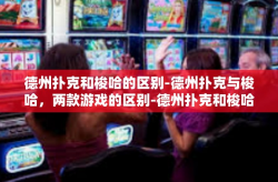 德州扑克和梭哈的区别-德州扑克与梭哈，两款游戏的区别-德州扑克和梭哈的区别