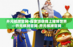 开元棋牌官网-探索顶级线上赌博世界—开元棋牌官网-开元棋牌官网