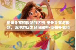德州扑克和梭哈的区别-德州扑克与梭哈，两种游戏之异同解析-德州扑克和梭哈的区别