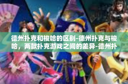 德州扑克和梭哈的区别-德州扑克与梭哈，两款扑克游戏之间的差异-德州扑克和梭哈的区别