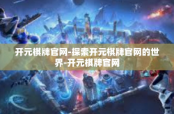 开元棋牌官网-探索开元棋牌官网的世界-开元棋牌官网