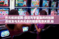开元棋牌官网-探究元宇宙麻将的创新历程及与天开元泉的那些情节关联 始于开元棋牌官网的故事-开元棋牌官网