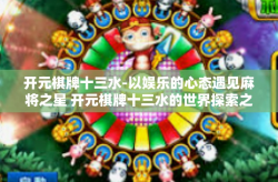 开元棋牌十三水-以娱乐的心态遇见麻将之星 开元棋牌十三水的世界探索之旅-开元棋牌十三水