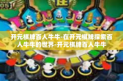 开元棋牌百人牛牛-在开元棋牌探索百人牛牛的世界-开元棋牌百人牛牛