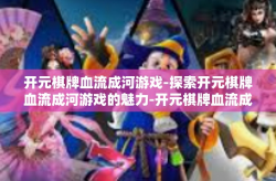 开元棋牌血流成河游戏-探索开元棋牌血流成河游戏的魅力-开元棋牌血流成河游戏