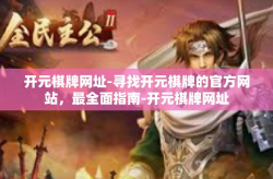 开元棋牌网址-寻找开元棋牌的官方网站，最全面指南-开元棋牌网址