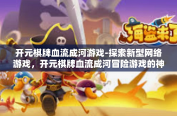 开元棋牌血流成河游戏-探索新型网络游戏，开元棋牌血流成河冒险游戏的神秘面纱-开元棋牌血流成河游戏
