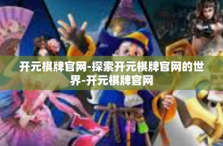 开元棋牌官网-探索开元棋牌官网的世界-开元棋牌官网