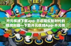 开元棋牌下载app-开启娱乐新时代的棋牌利器—下载开元棋牌App-开元棋牌下载app