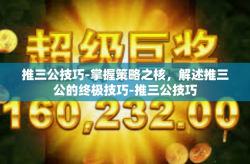 推三公技巧-掌握策略之核，解述推三公的终极技巧-推三公技巧