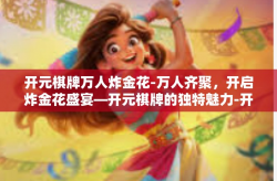 开元棋牌万人炸金花-万人齐聚，开启炸金花盛宴—开元棋牌的独特魅力-开元棋牌万人炸金花